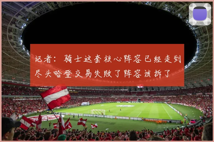 记者：骑士这套核心阵容已经走到尽头哈登交易失败了阵容该拆了