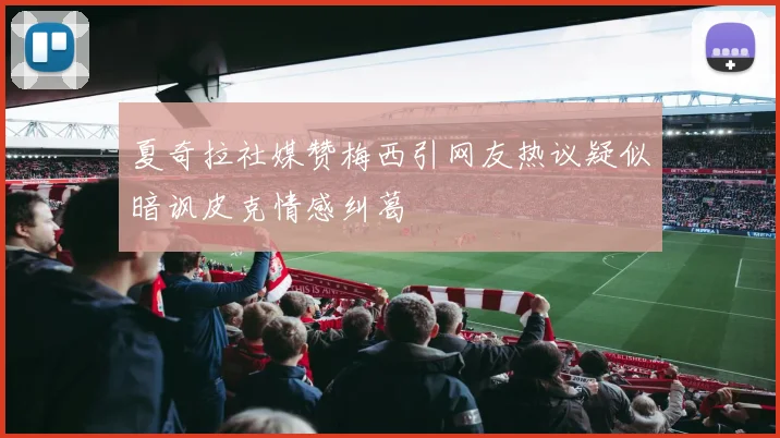 夏奇拉社媒赞梅西引网友热议疑似暗讽皮克情感纠葛