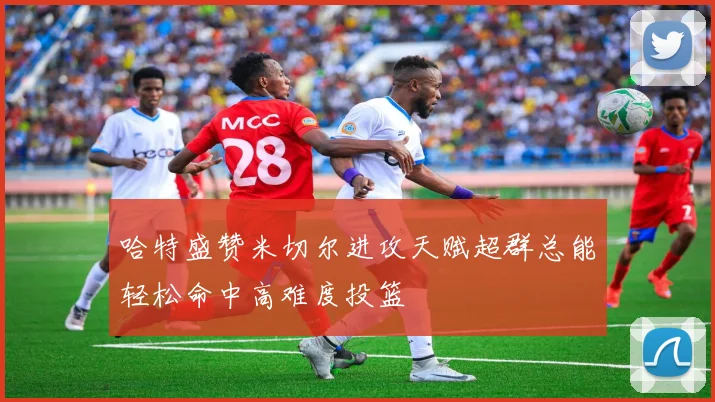 哈特盛赞米切尔进攻天赋超群总能轻松命中高难度投篮