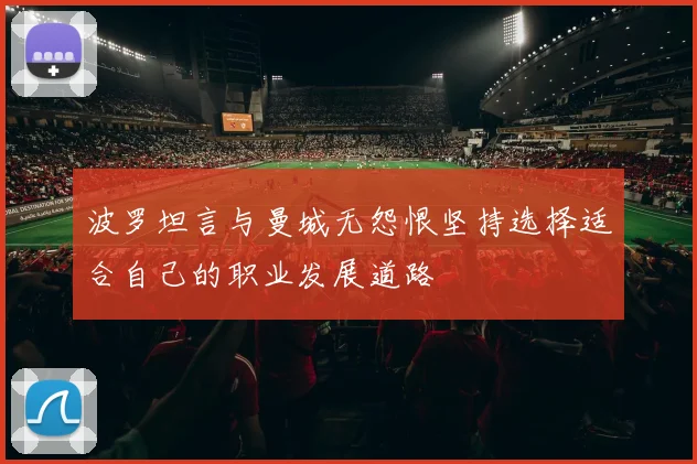 波罗坦言与曼城无怨恨坚持选择适合自己的职业发展道路