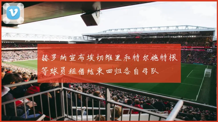 赫罗纳宣布埃切维里和特尔施特根等球员租借结束回归各自母队